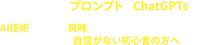 専用の秀逸なプロンプトとChatGPTsを駆使AI技術の活用に興味を持ちつつも、その使いこなしに自信がない初心者方へ個別サポート付
